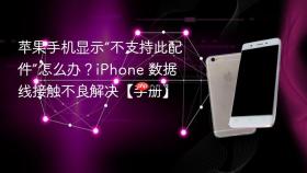 苹果手机显示“不支持此配件”怎么办？iPhone 数据线接触不良解决【手册】