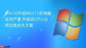 Win10升级Win11后电脑发热严重 升级后CPU占用过高优化方案