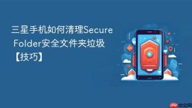 三星手机如何清理Secure Folder安全文件夹垃圾【技巧】
