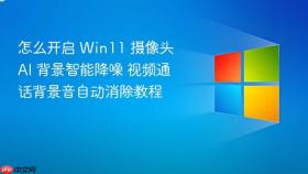 怎么开启 win11 摄像头 ai 背景智能降噪 视频通话背景音自动消除教程