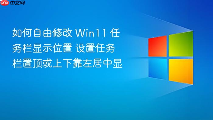 如何自由修改 win11 任务栏显示位置 设置任务栏置顶或上下靠左居中显