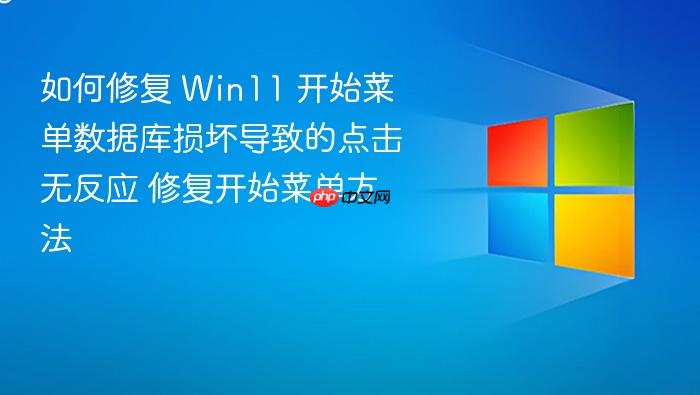 如何修复 win11 开始菜单数据库损坏导致的点击无反应 修复开始菜单方法