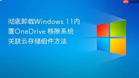 彻底卸载Windows 11内置OneDrive 移除系统关联云存储组件方法