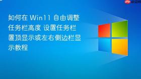 如何在 win11 自由调整任务栏高度 设置任务栏置顶显示或左右侧边栏显示教程