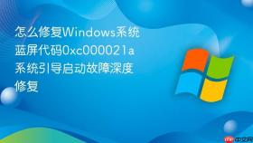 怎么修复windows系统蓝屏代码0xc000021a 系统引导启动故障深度修复