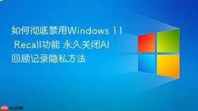 如何彻底禁用Windows 11 Recall功能 永久关闭AI回顾记录隐私方法