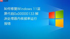 如何修复windows 11蓝屏代码0x00000133 解决处理器内核频率运行报错