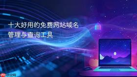 十大好用的免费网站域名管理与查询工具