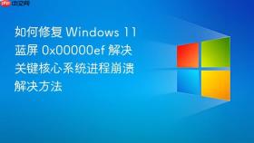 如何修复 windows 11 蓝屏 0x00000ef 解决关键核心系统进程崩溃解决方法