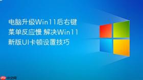 电脑升级win11后右键菜单反应慢 解决win11新版ui卡顿设置技巧