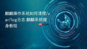 麒麟操作系统如何清理/var/log日志 麒麟系统瘦身教程