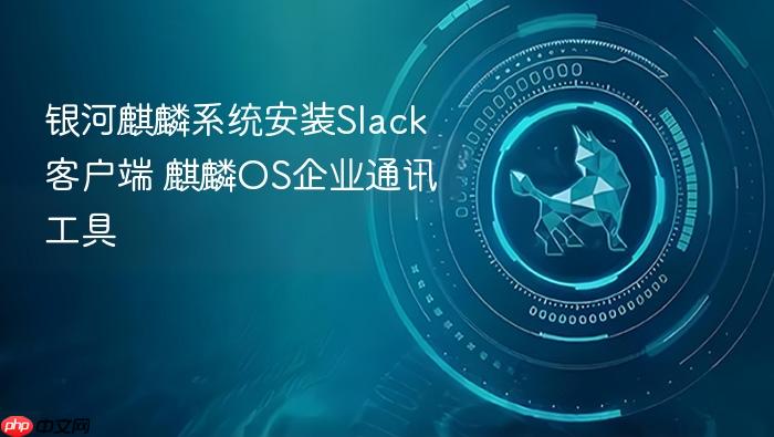 银河麒麟系统安装slack客户端 麒麟os企业通讯工具