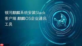 银河麒麟系统安装slack客户端 麒麟os企业通讯工具