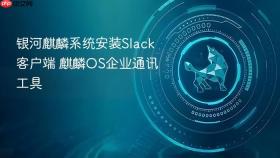 银河麒麟系统安装Slack客户端 麒麟OS企业通讯工具