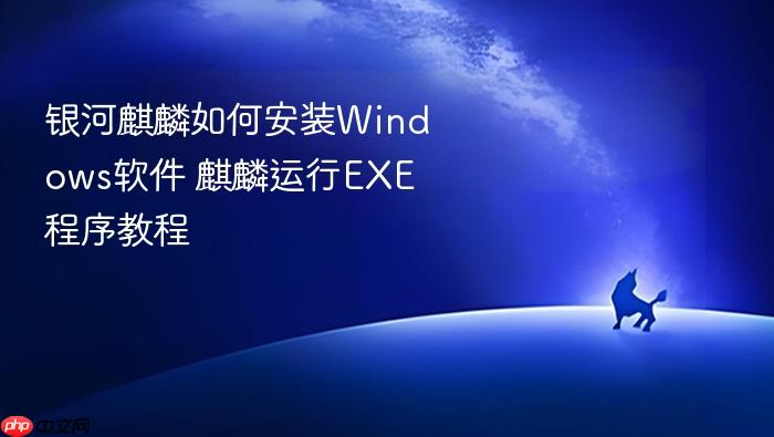 银河麒麟如何安装windows软件 麒麟运行exe程序教程