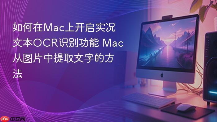 如何在mac上开启实况文本ocr识别功能 mac从图片中提取文字的方法