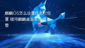 麒麟os怎么设置任务栏位置 银河麒麟桌面布局调整