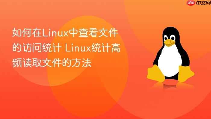 如何在linux中查看文件的访问统计 linux统计高频读取文件的方法
