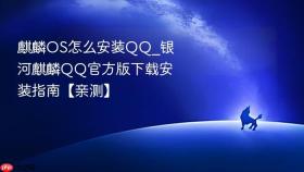 麒麟os怎么安装qq_银河麒麟qq官方版下载安装指南【亲测】