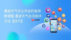 墨迹天气怎么开启钓鱼指数提醒 墨迹天气生活助手方法【技巧】