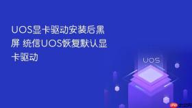 UOS显卡驱动安装后黑屏 统信UOS恢复默认显卡驱动