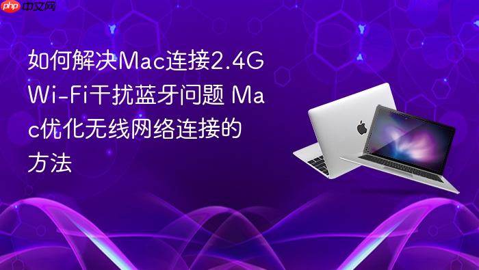 如何解决mac连接2.4g wi-fi干扰蓝牙问题 mac优化无线网络连接的方法