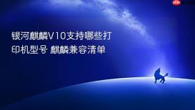 银河麒麟V10支持哪些打印机型号 麒麟兼容清单
