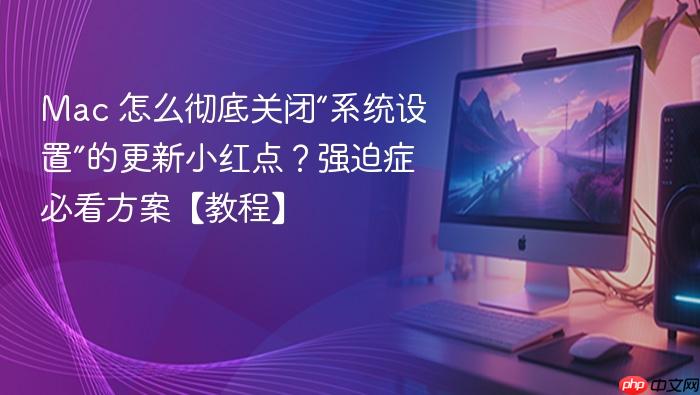 mac 怎么彻底关闭“系统设置”的更新小红点?强迫症必看方案【教程】