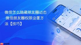微信怎么隐藏朋友圈动态 微信朋友圈权限设置方法【技巧】