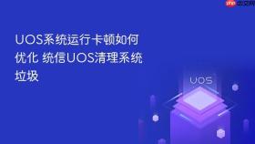 uos系统运行卡顿如何优化 统信uos清理系统垃圾