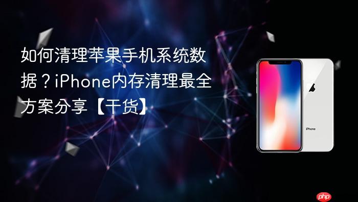 如何清理苹果手机系统数据？iphone内存清理最全方案分享【干货】