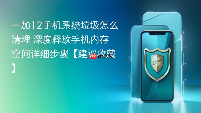 一加12手机系统垃圾怎么清理 深度释放手机内存空间详细步骤【建议收藏】
