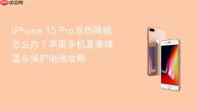 iphone 15 pro发热降频怎么办?苹果手机夏季降温与保护电池攻略