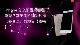 iphone 怎么设置桌面悬浮球?苹果手机辅助触控(小白点)自定义【指南】