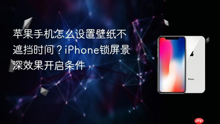 苹果手机怎么设置壁纸不遮挡时间?iphone锁屏景深效果开启条件