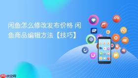 闲鱼怎么修改发布价格 闲鱼商品编辑方法【技巧】