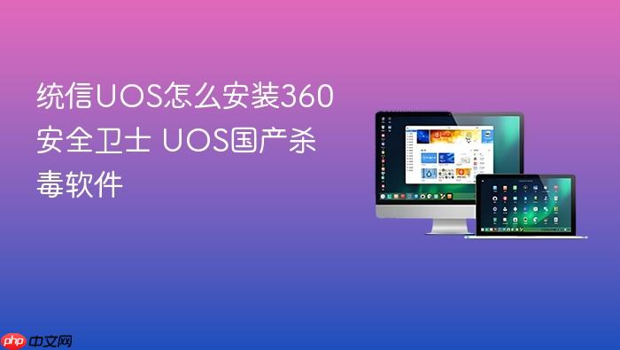 统信uos怎么安装360安全卫士 uos国产杀毒软件