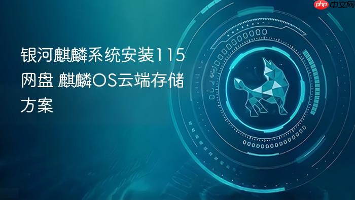 银河麒麟系统安装115网盘 麒麟os云端存储方案