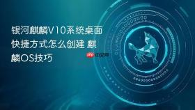 银河麒麟v10系统桌面快捷方式怎么创建 麒麟os技巧
