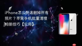 iphone怎么快速删掉所有照片？苹果手机批量清理相册技巧【实用】