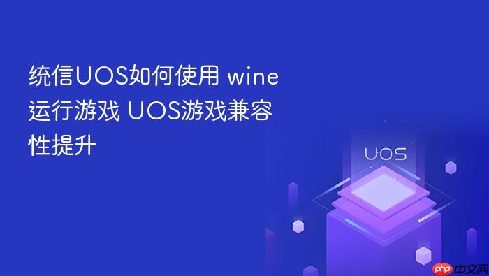 统信uos如何使用 wine运行游戏 uos游戏兼容性提升