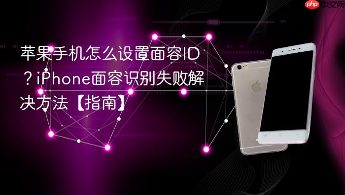 苹果手机怎么设置面容id?iphone面容识别失败解决方法【指南】