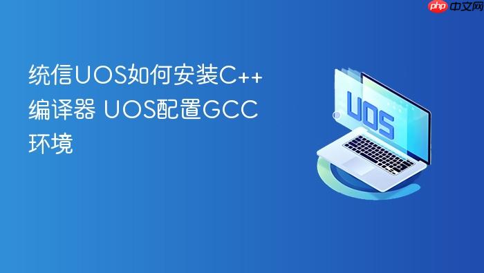 统信uos如何安装c++编译器 uos配置gcc环境