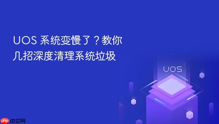 uos 系统变慢了?教你几招深度清理系统垃圾