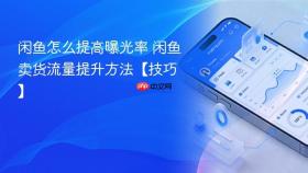 闲鱼怎么提高曝光率 闲鱼卖货流量提升方法【技巧】