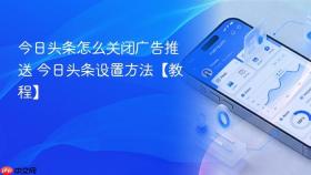 今日头条怎么关闭广告推送 今日头条设置方法【教程】