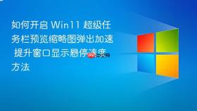 如何开启 win11 超级任务栏预览缩略图弹出加速 提升窗口显示悬停速度方法