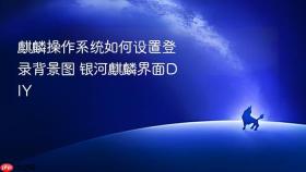 麒麟操作系统如何设置登录背景图 银河麒麟界面DIY
