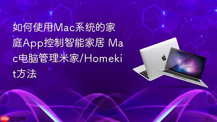 如何使用mac系统的家庭app控制智能家居 mac电脑管理米家/homekit方法