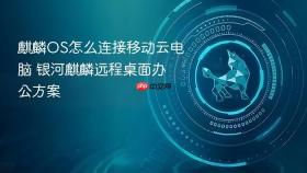 麒麟OS怎么连接移动云电脑 银河麒麟远程桌面办公方案